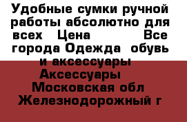 Удобные сумки ручной работы абсолютно для всех › Цена ­ 1 599 - Все города Одежда, обувь и аксессуары » Аксессуары   . Московская обл.,Железнодорожный г.